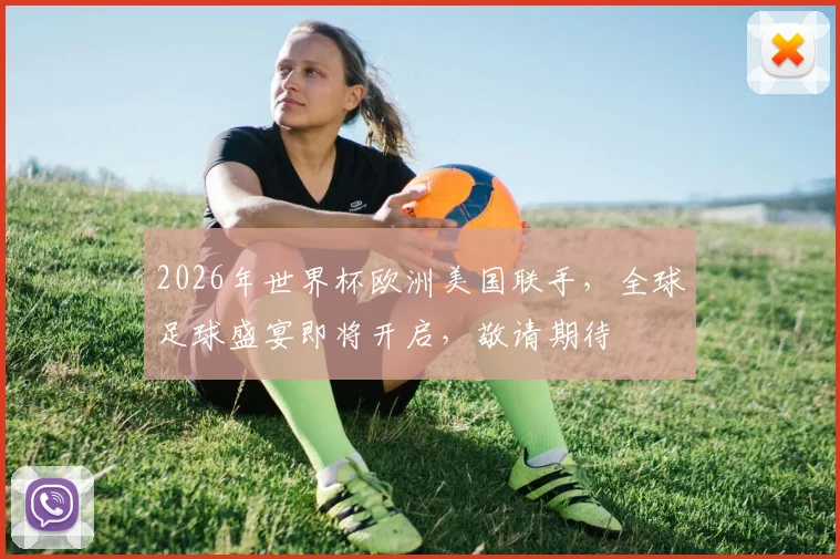2026年世界杯欧洲美国联手，全球足球盛宴即将开启，敬请期待